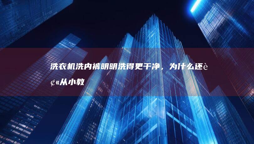 洗衣机洗内裤明明洗得更干净，为什么还被从小教育应当手洗内裤？